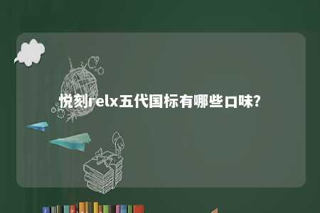 悦刻relx五代国标有哪些口味�？ 